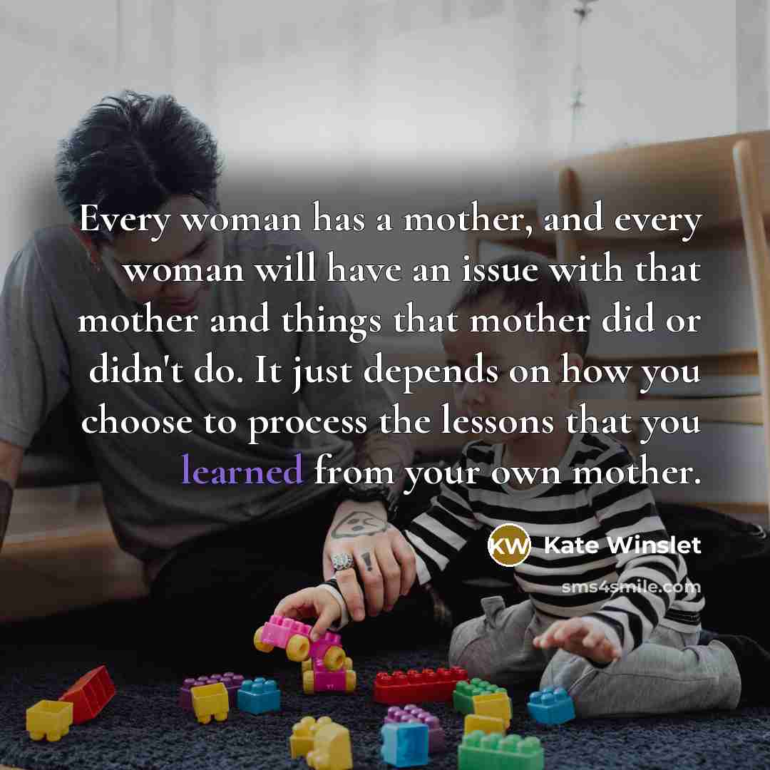 “Every woman has a mother, and every woman will have…” quote by Kate Winslet