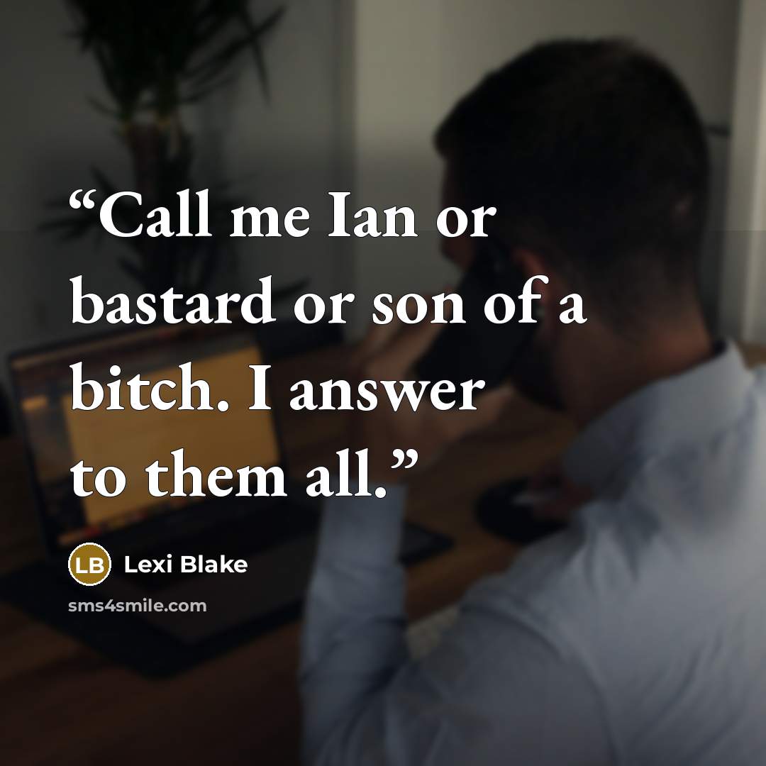 “Call me Ian or bastard or son of a bitch. I answer to them all.” quote by Lexi Blake
