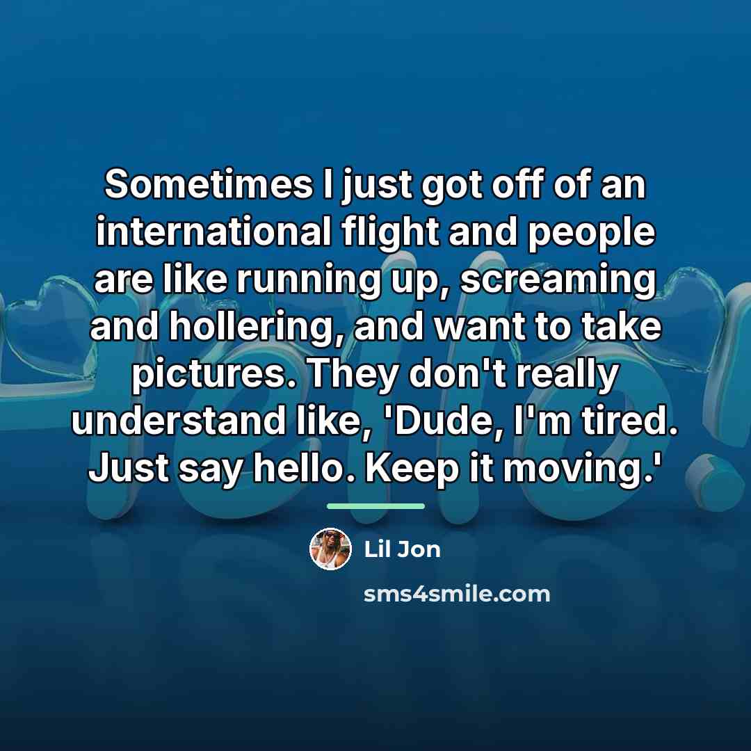 “Sometimes I just got off of an international flight and…” quote by Lil Jon