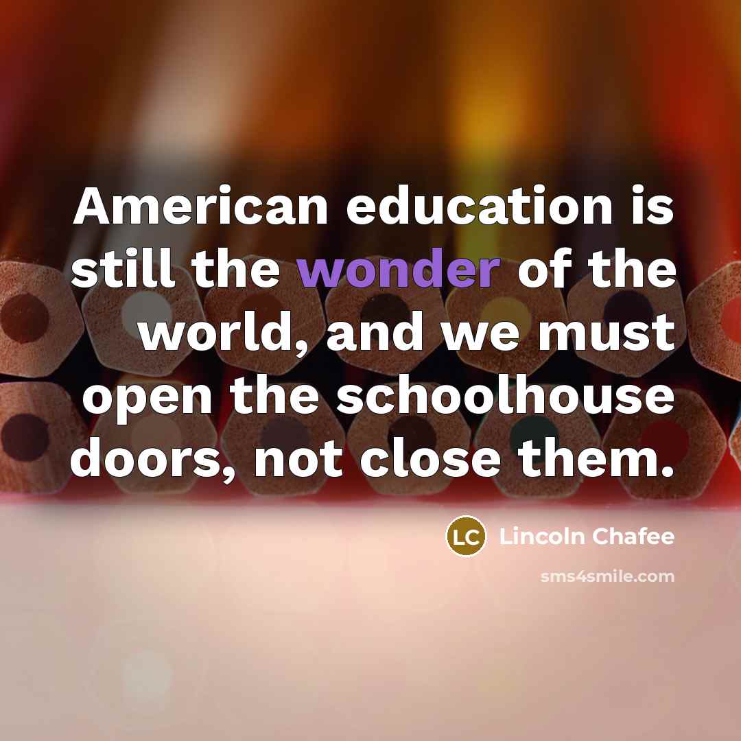 “American education is still the wonder of the world, and…” quote by Lincoln Chafee
