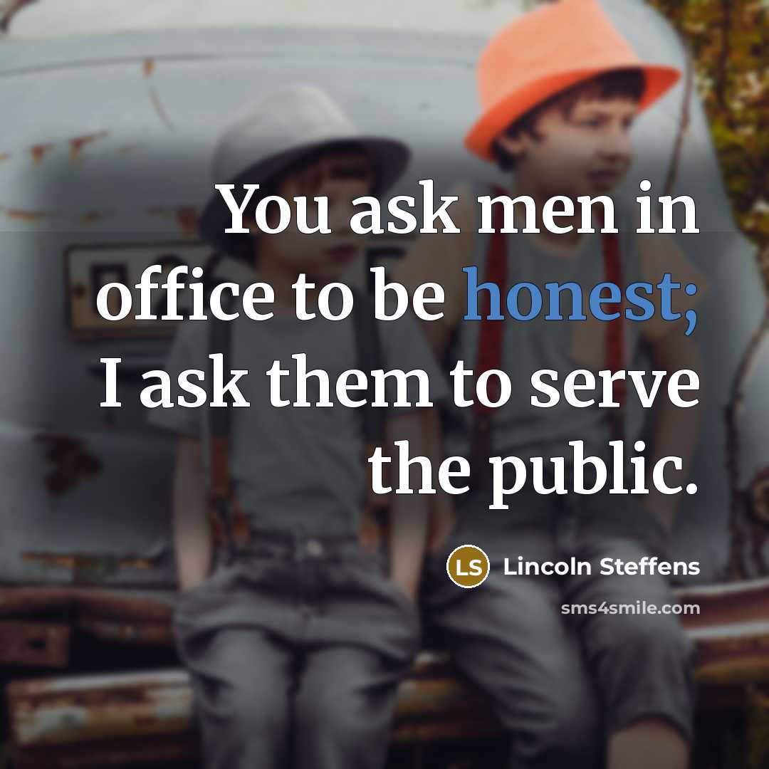 “You ask men in office to be honest; I ask…” quote by Lincoln Steffens