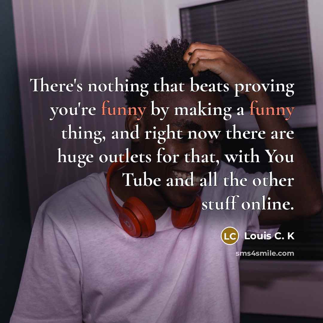 “There's nothing that beats proving you're funny by making a…” quote by Louis C. K