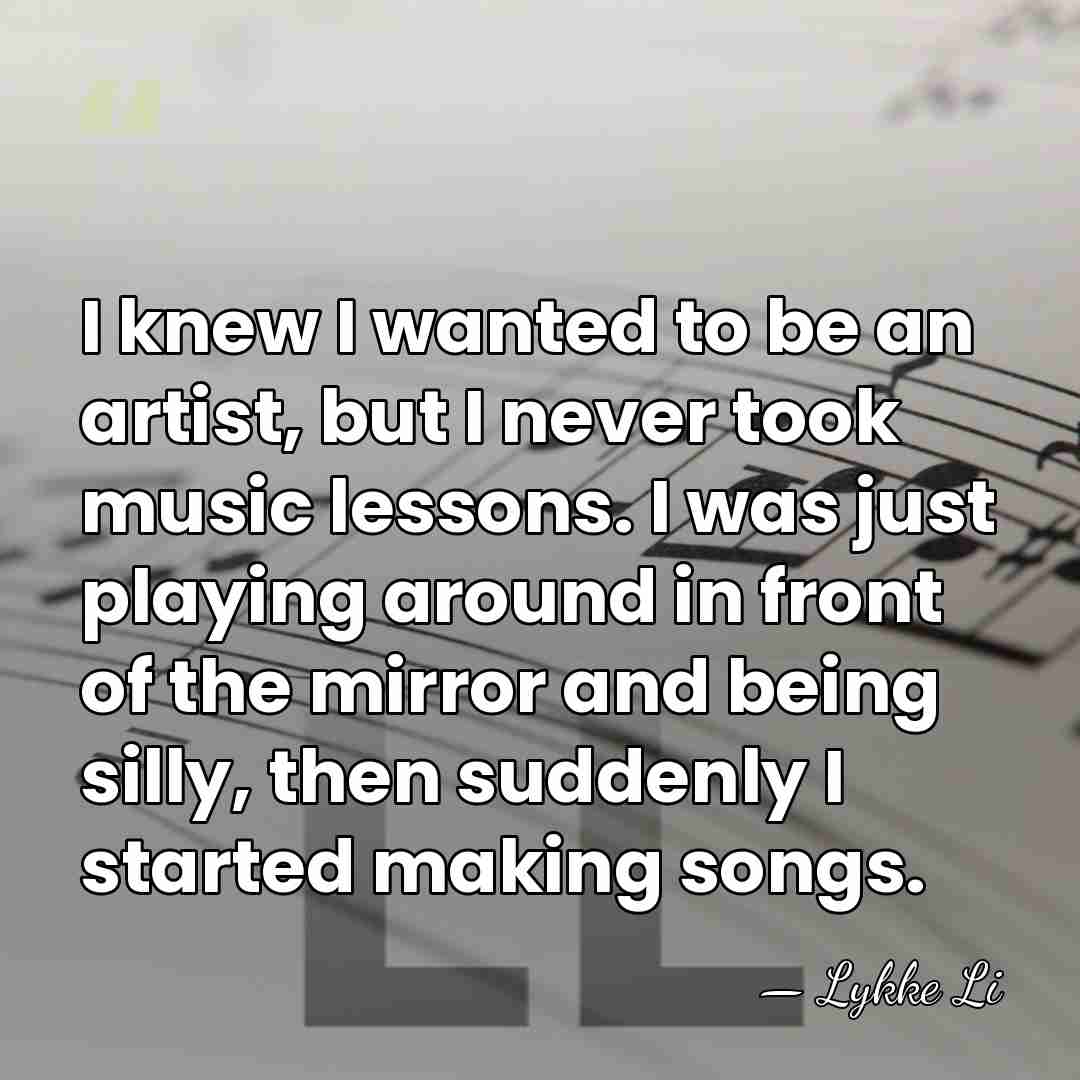 I knew I wanted to be an artist, but I never took&hellip; - Lykke Li