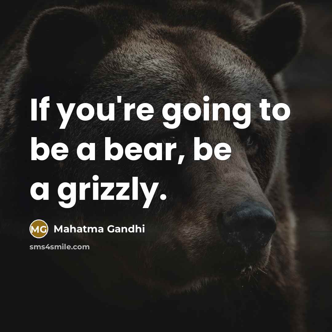 “If you're going to be a bear, be a grizzly.…” quote by Mahatma Gandhi