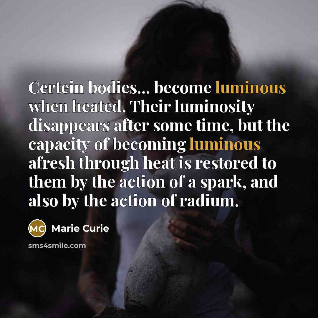 “Certein bodies... become luminous when heated. Their luminosity disappears after…” quote by Marie Curie