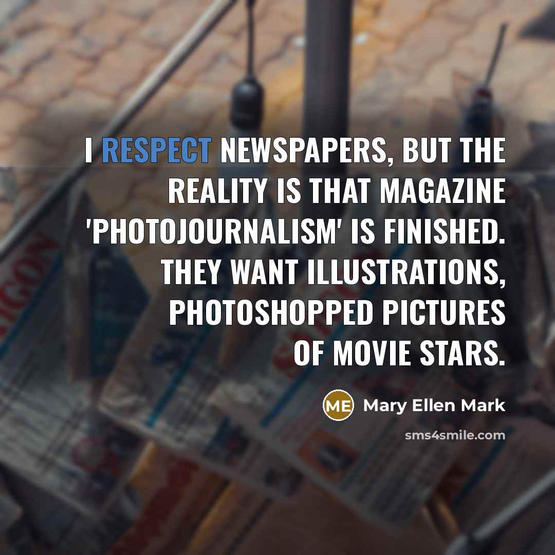 “I respect newspapers, but the reality is that magazine 'photojournalism'…” quote by Mary Ellen Mark