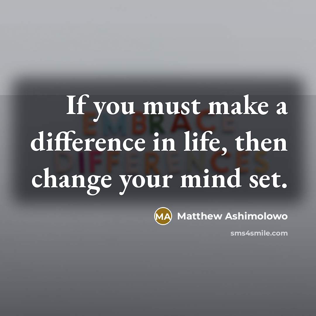 “If you must make a difference in life, then change your mind set.” quote by Matthew Ashimolowo