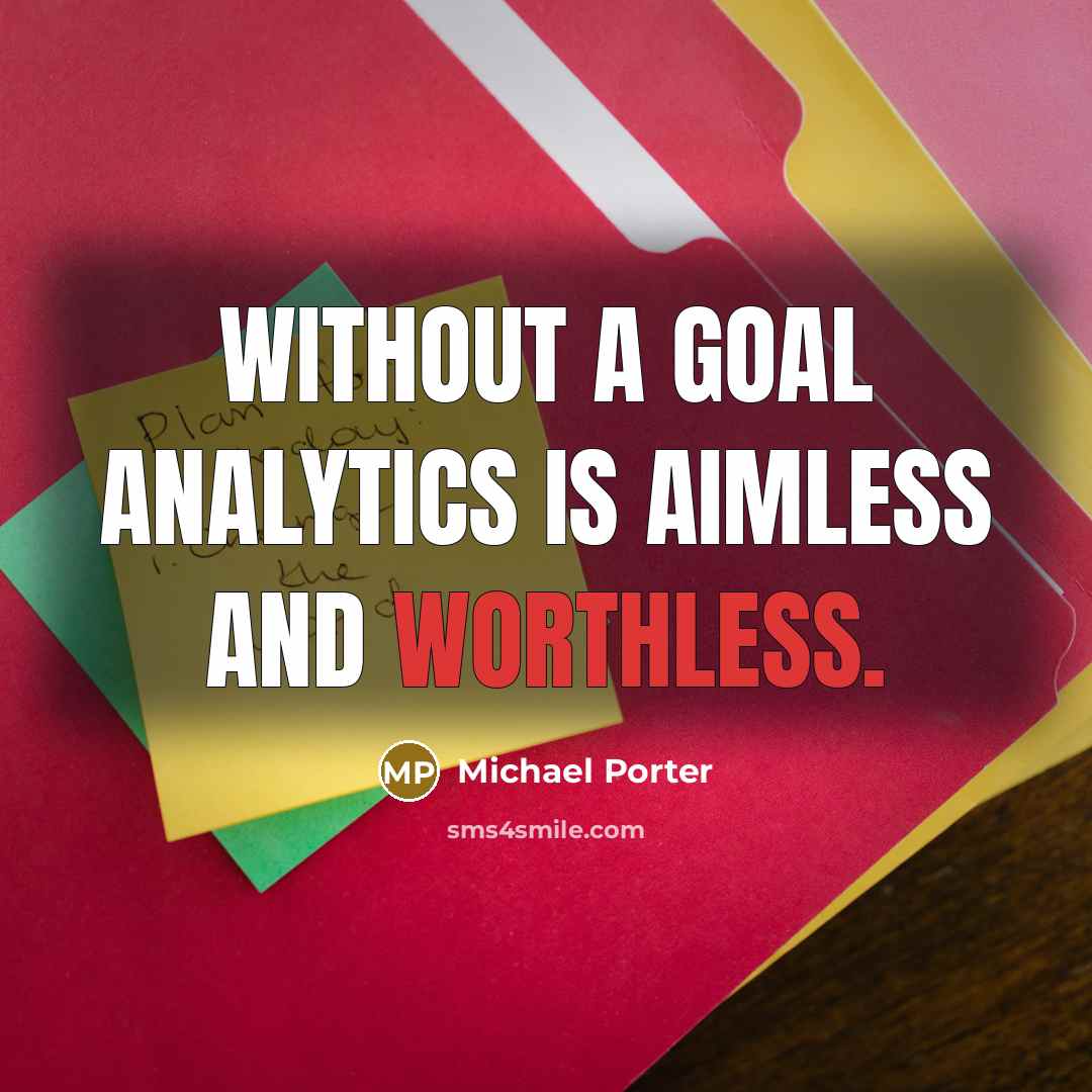 “Without a goal analytics is aimless and worthless.” quote by Michael Porter