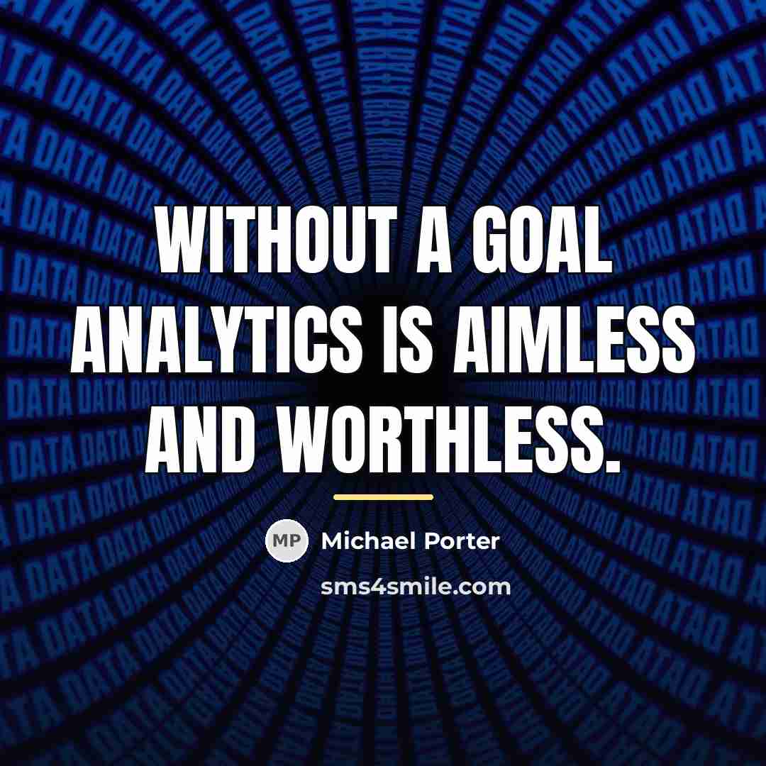 “Without a goal analytics is aimless and worthless.…” quote by Michael Porter