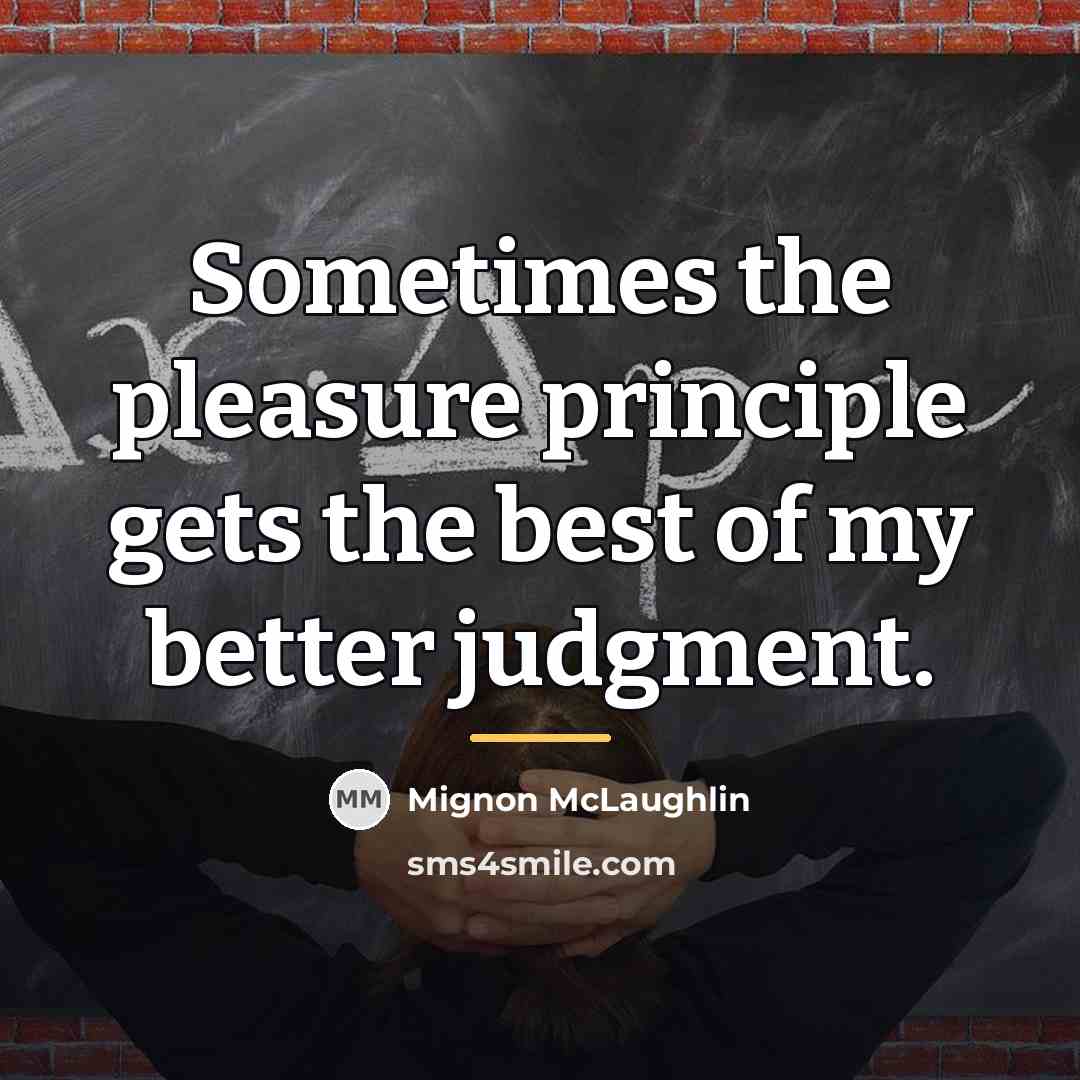 “Sometimes the pleasure principle gets the best of my better…” quote by Mignon McLaughlin