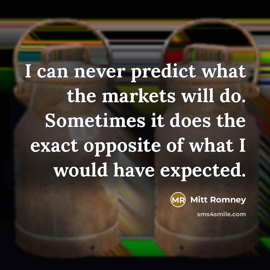 “I can never predict what the markets will do. Sometimes it does the exact opposite of what I would have expected.” quote by Mitt Romney