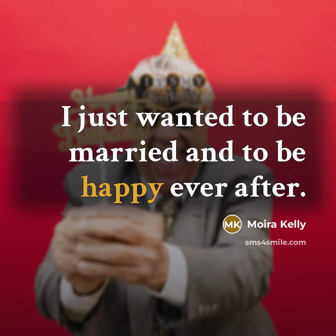 “I just wanted to be married and to be happy…” quote by Moira Kelly