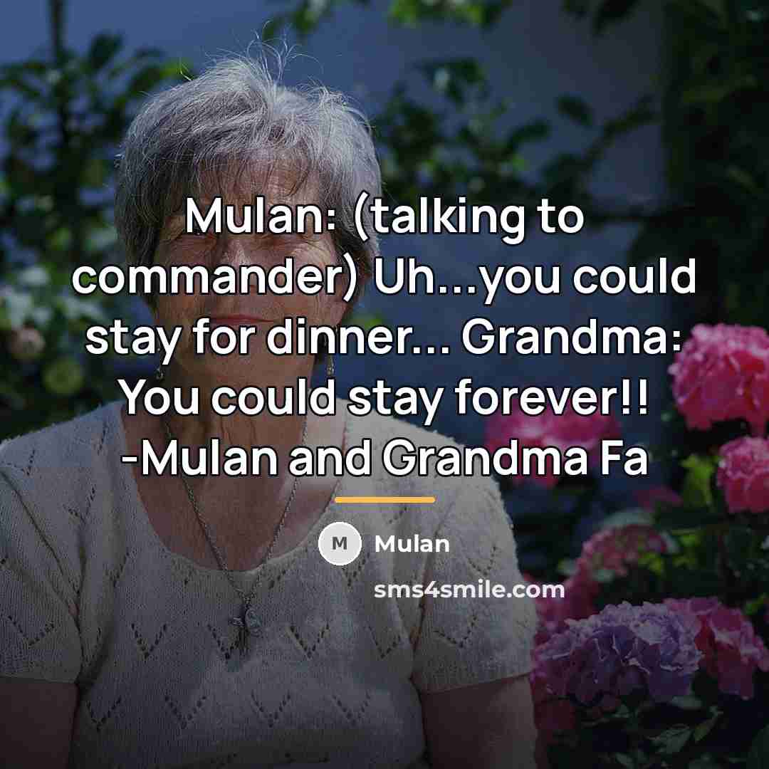 “Mulan: (talking to commander) Uh...you could stay for dinner... Grandma:…” quote by Mulan