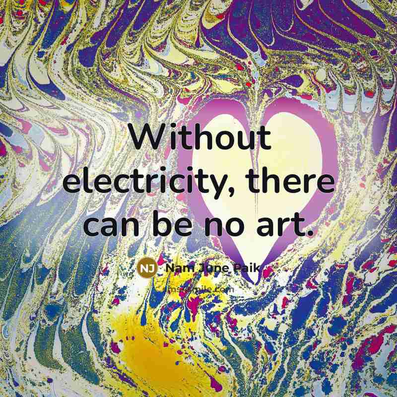 “Without electricity, there can be no art.…” quote by Nam June Paik