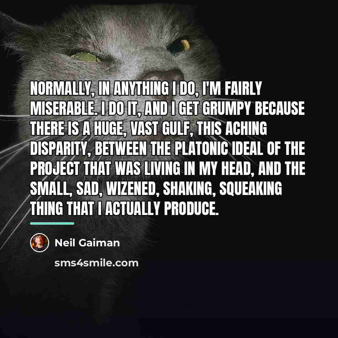 “Normally, in anything I do, I'm fairly miserable. I do…” quote by Neil Gaiman