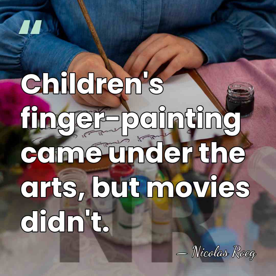 Children's finger-painting came under the arts, but movies didn't. - Nicolas Roeg