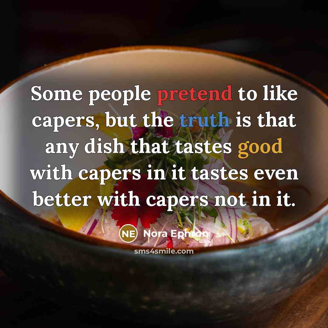 “Some people pretend to like capers, but the truth is…” quote by Nora Ephron