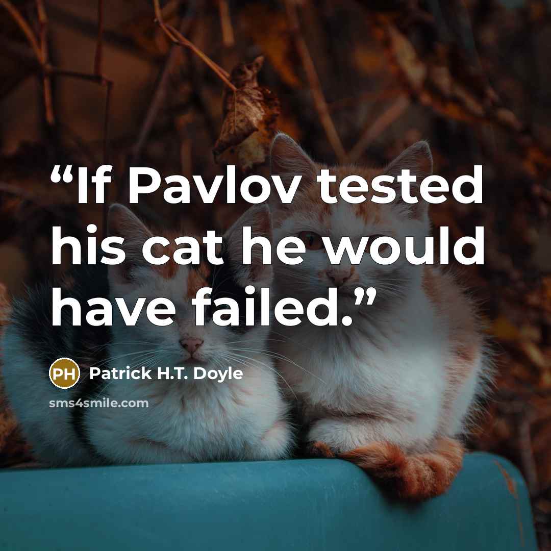 “If Pavlov tested his cat he would have failed.” quote by Patrick H.T. Doyle