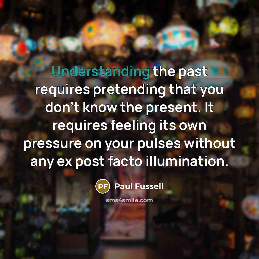 “Understanding the past requires pretending that you don't know the…” quote by Paul Fussell