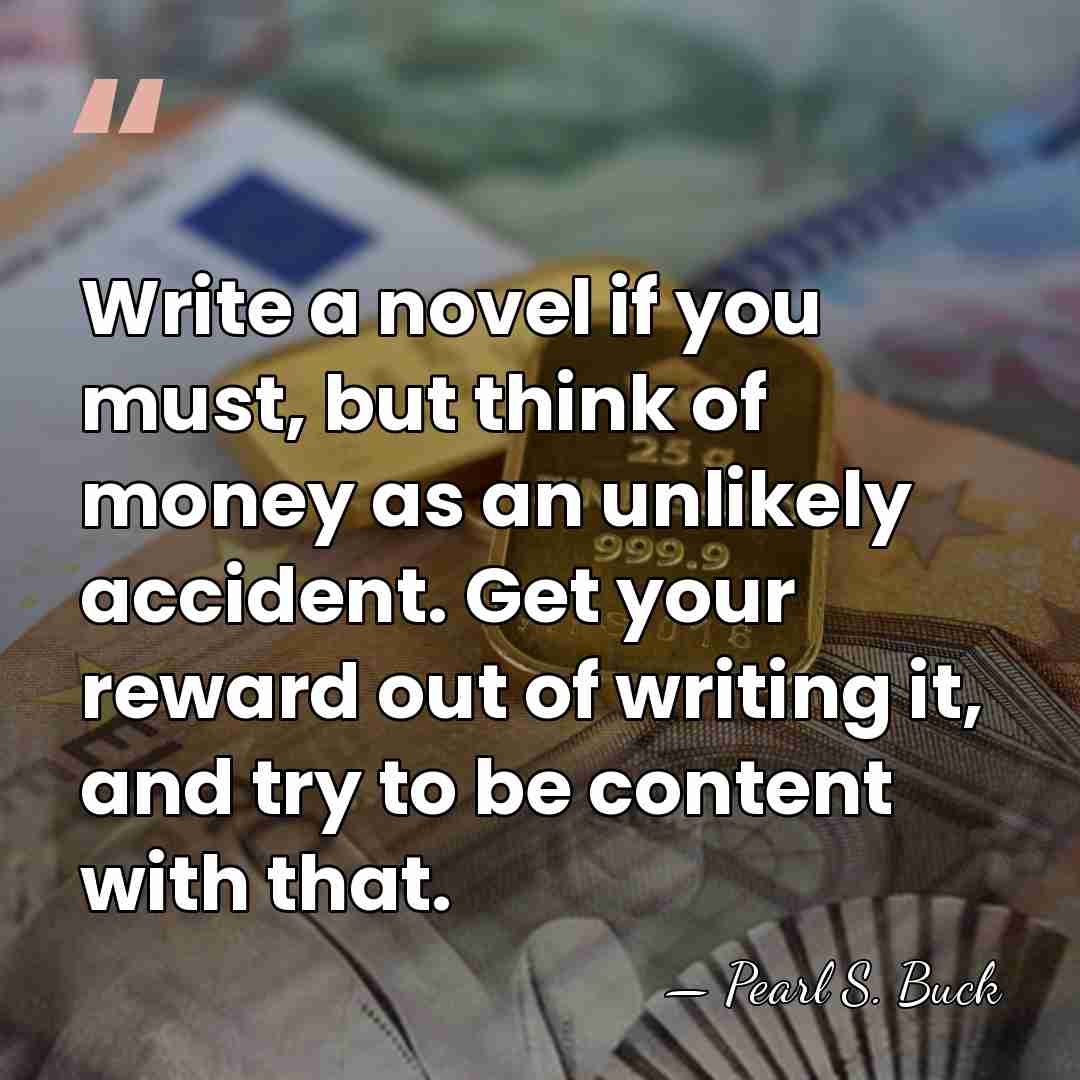 Write a novel if you must, but think of money as an&hellip; - Pearl S. Buck