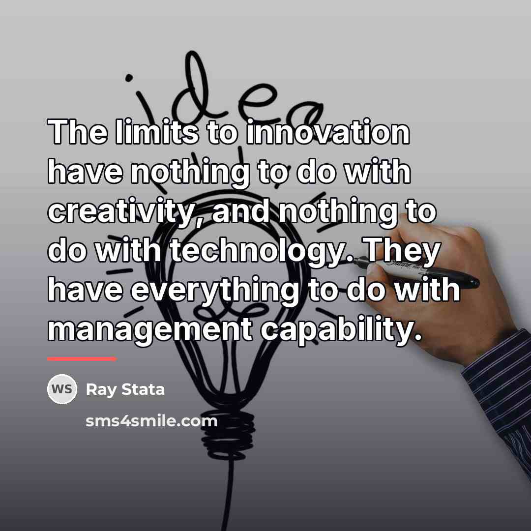 “The limits to innovation have nothing to do with creativity,…” quote by Ray Stata