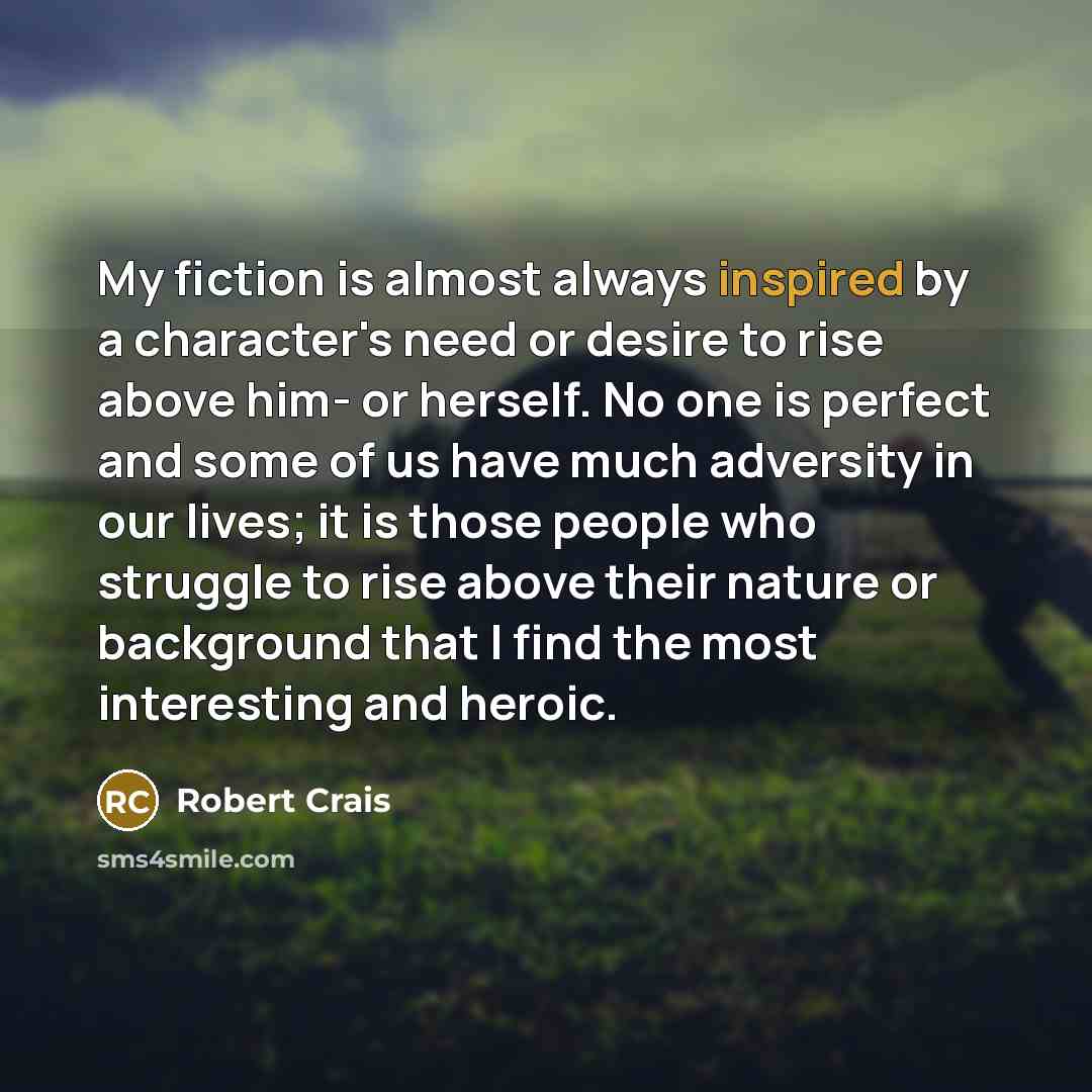 “My fiction is almost always inspired by a character's need…” quote by Robert Crais