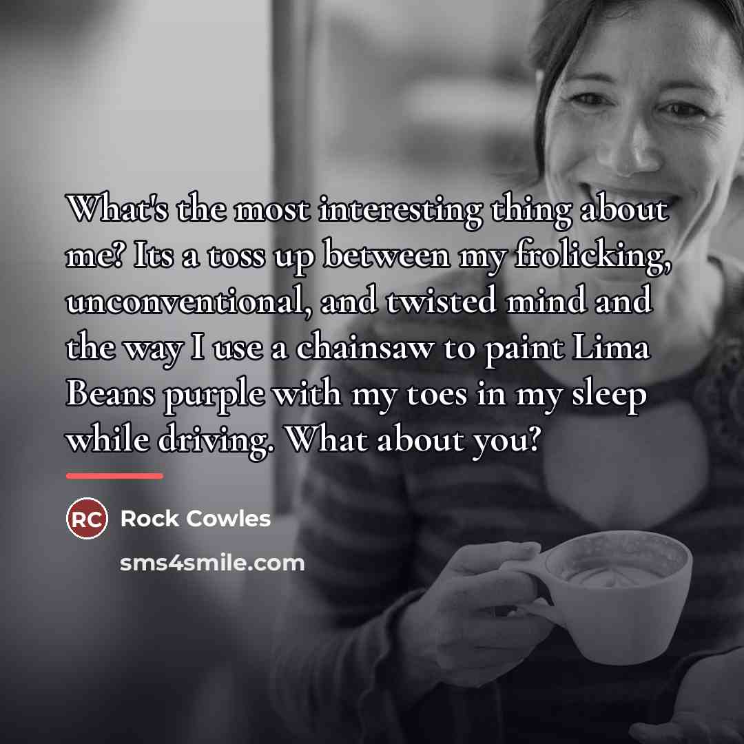 “What's the most interesting thing about me? Its a toss…” quote by Rock Cowles