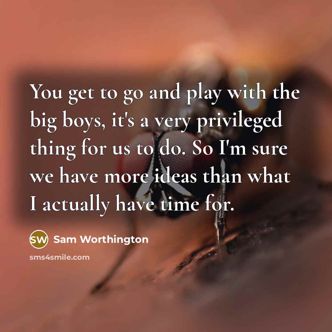 “You get to go and play with the big boys,…” quote by Sam Worthington