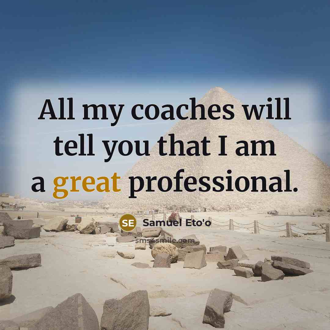 “All my coaches will tell you that I am a…” quote by Samuel Eto'o