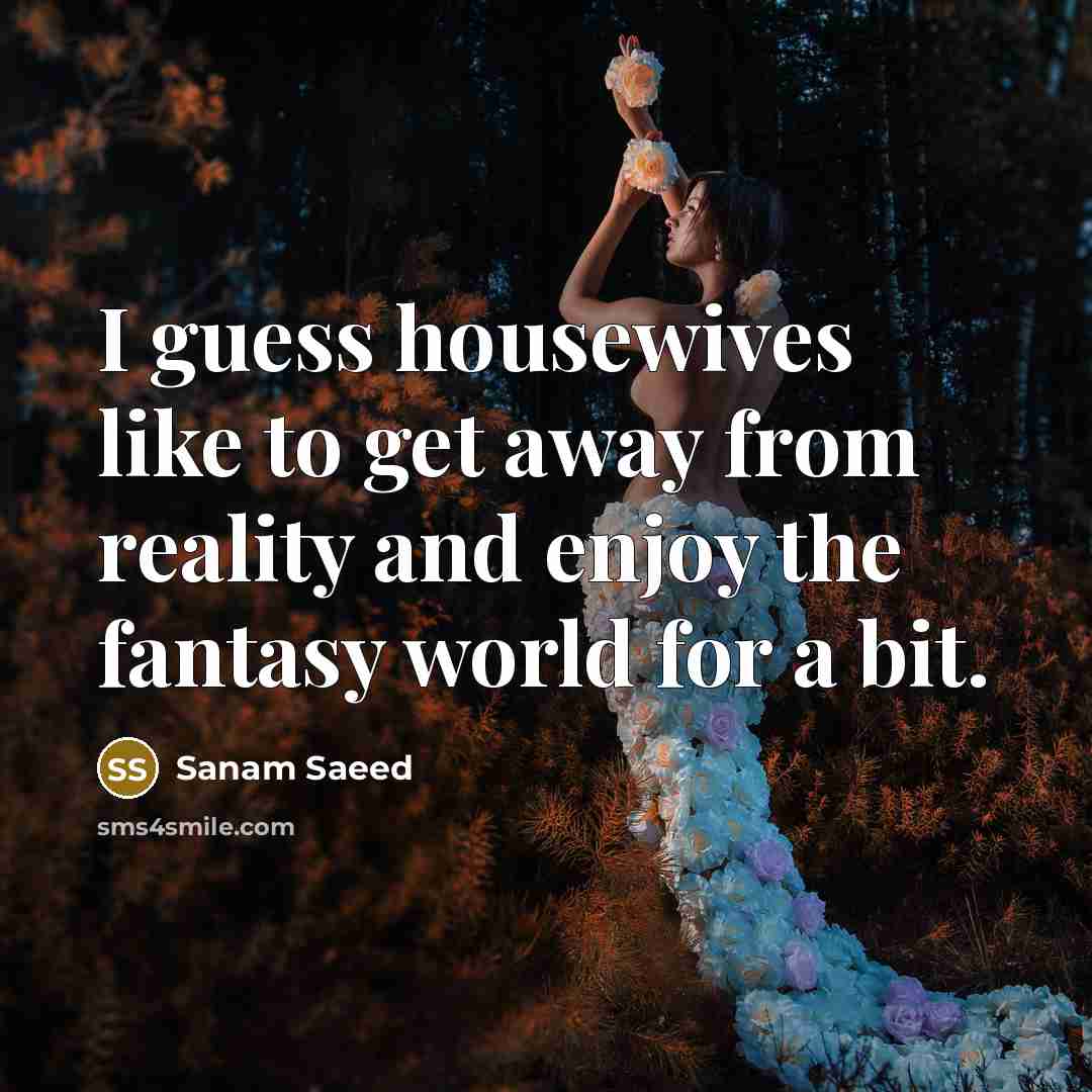 “I guess housewives like to get away from reality and…” quote by Sanam Saeed