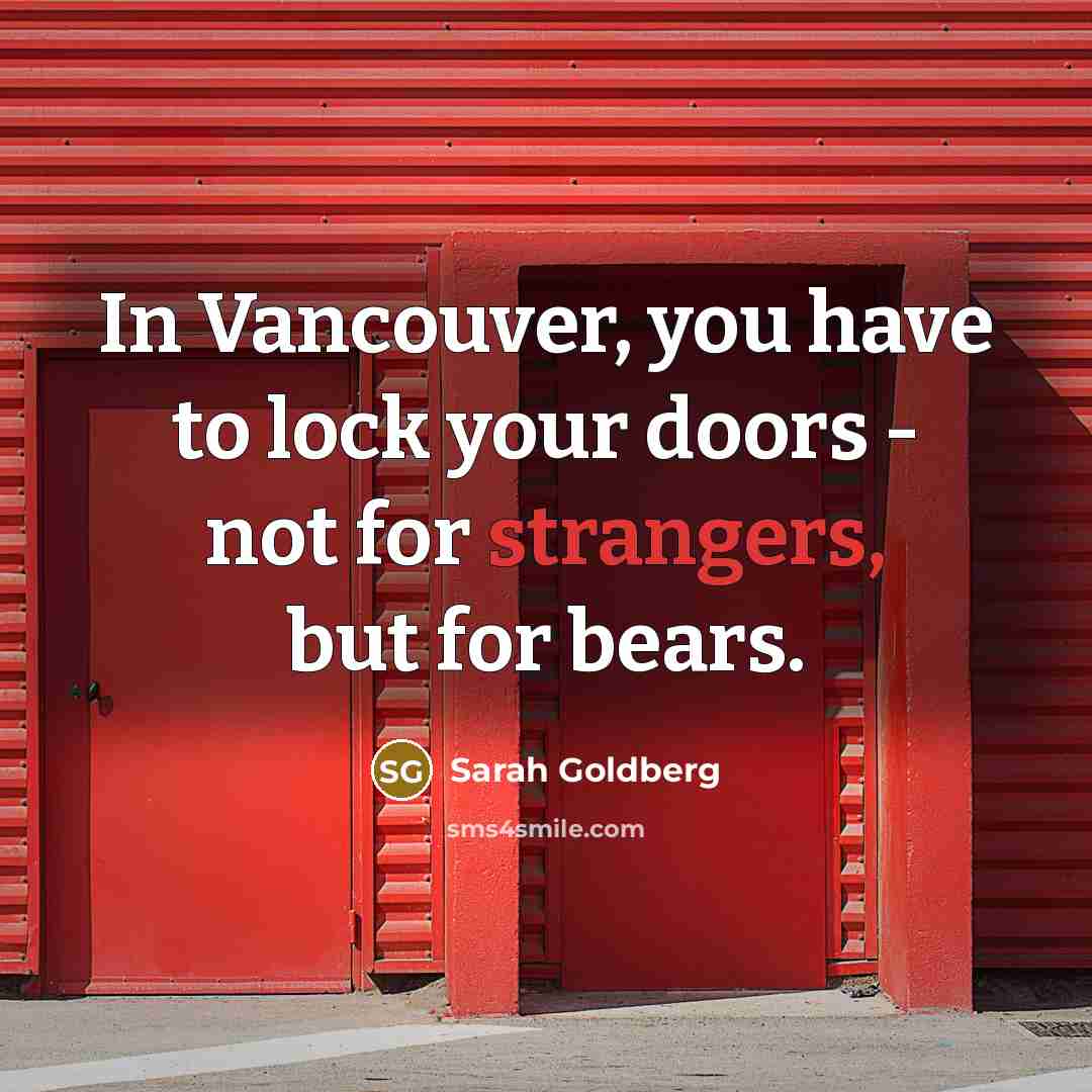 “In Vancouver, you have to lock your doors - not for strangers, but for bears.” quote by Sarah Goldberg