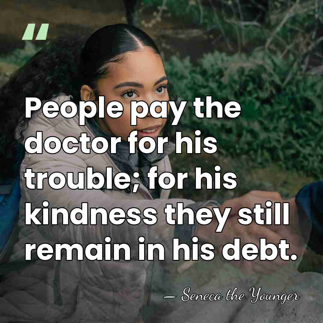 People pay the doctor for his trouble; for his kindness they still&hellip; - Seneca the Younger