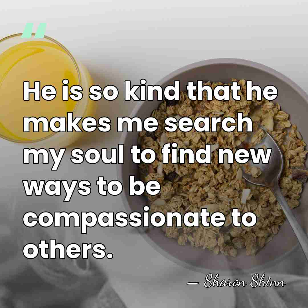 He is so kind that he makes me search my soul to&hellip; - Sharon Shinn