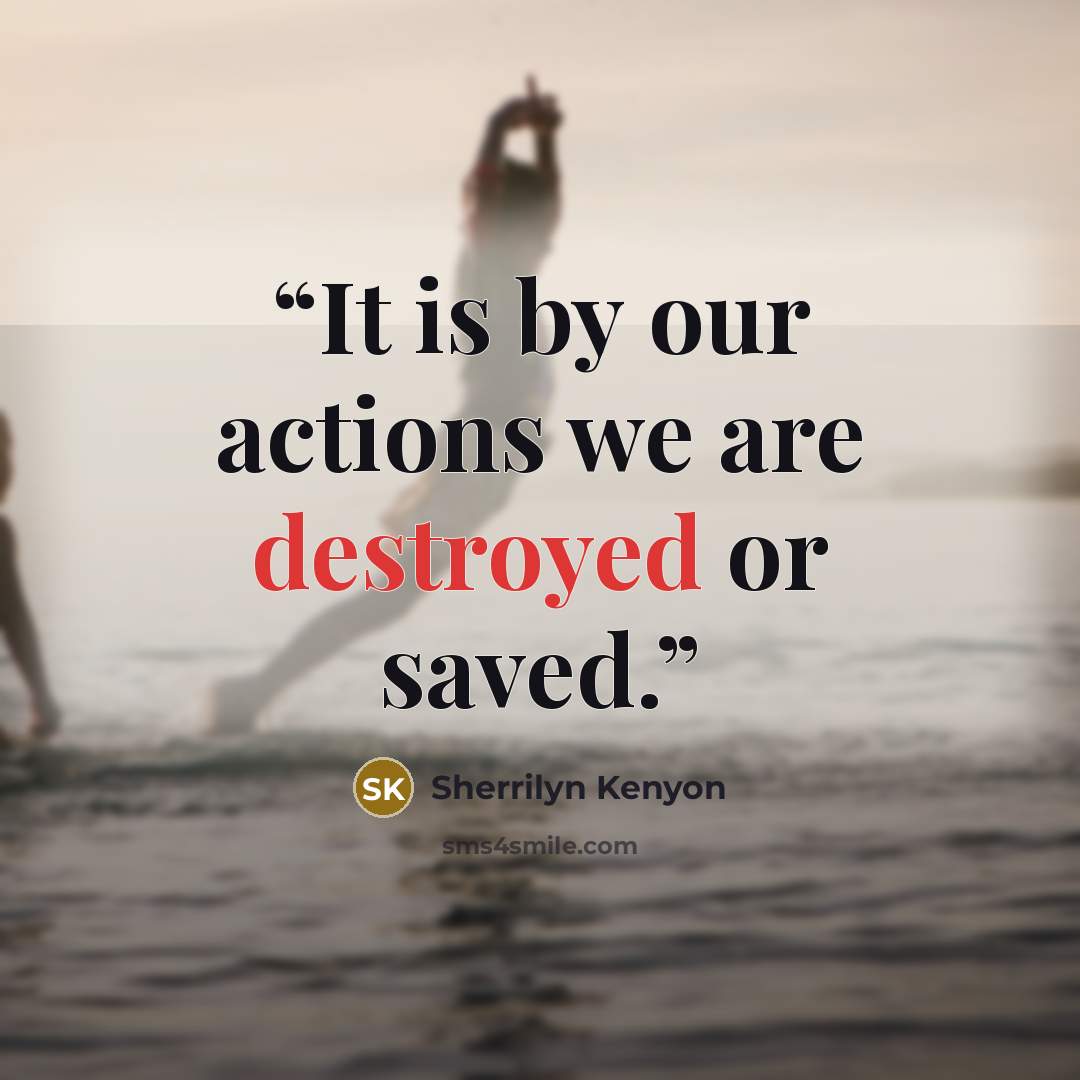 “It is by our actions we are destroyed or saved.” quote by Sherrilyn Kenyon