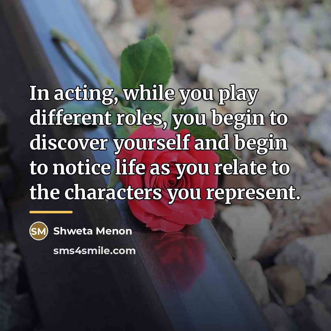 “In acting, while you play different roles, you begin to…” quote by Shweta Menon