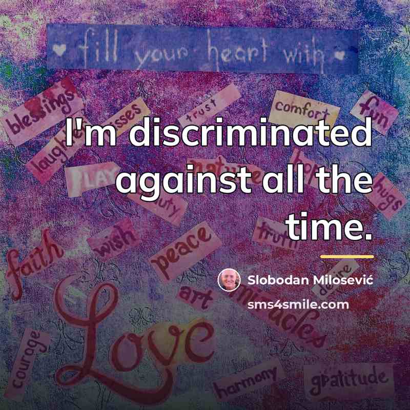 “I'm discriminated against all the time.…” quote by Slobodan Milosević