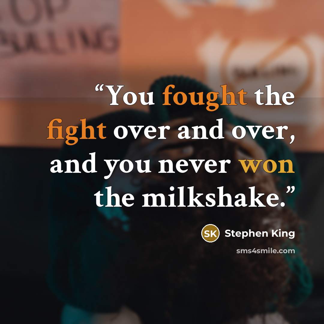 “You fought the fight over and over, and you never won the milkshake.” quote by Stephen King