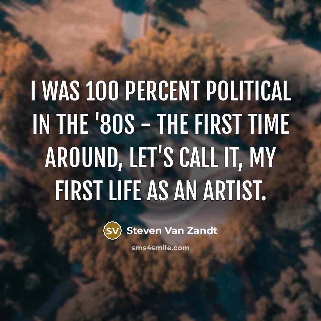 “I was 100 percent political in the '80s - the…” quote by Steven Van Zandt