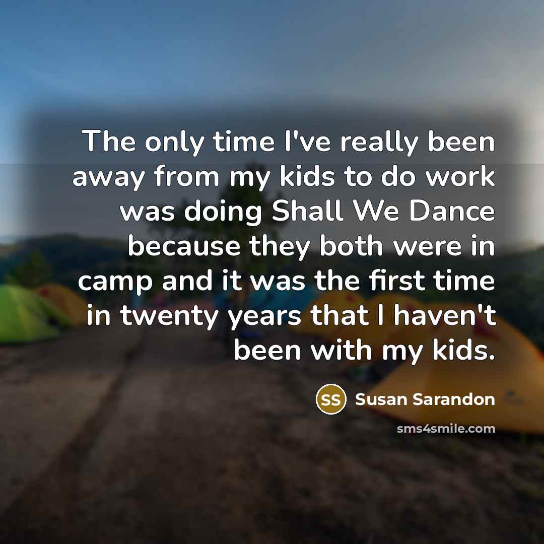 “The only time I've really been away from my kids…” quote by Susan Sarandon