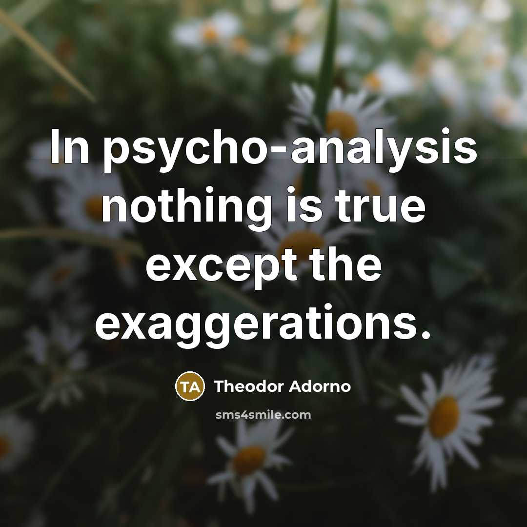 “In psycho-analysis nothing is true except the exaggerations.…” quote by Theodor Adorno