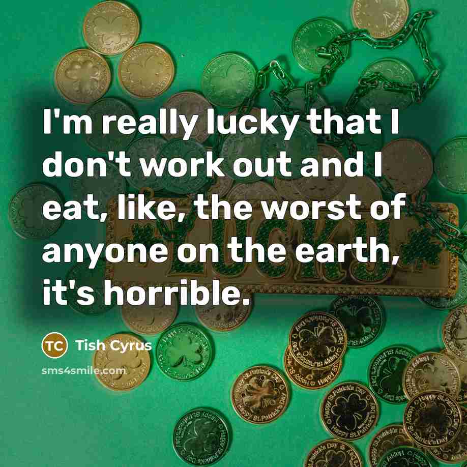 “I'm really lucky that I don't work out and I…” quote by Tish Cyrus