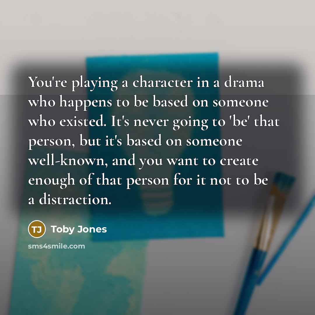 “You're playing a character in a drama who happens to…” quote by Toby Jones