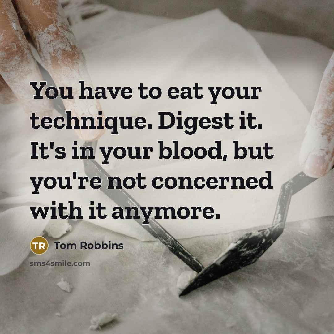 “You have to eat your technique. Digest it. It's in…” quote by Tom Robbins