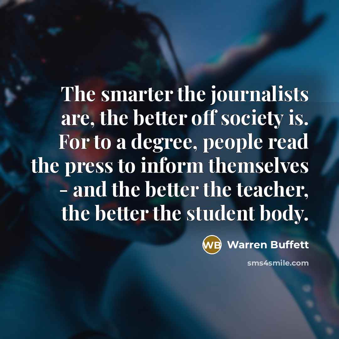 “The smarter the journalists are, the better off society is.…” quote by Warren Buffett