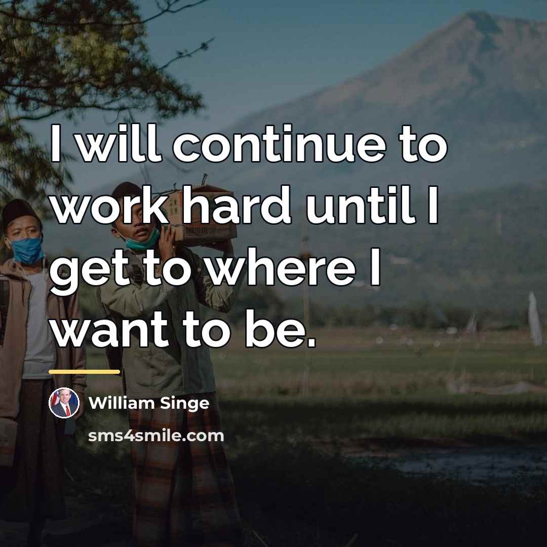 “I will continue to work hard until I get to…” quote by William Singe