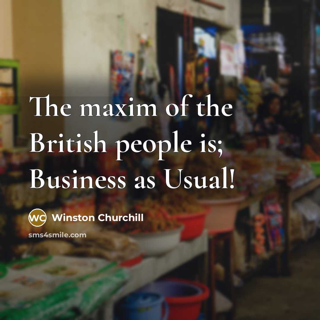“The maxim of the British people is; Business as Usual!…” quote by Winston Churchill