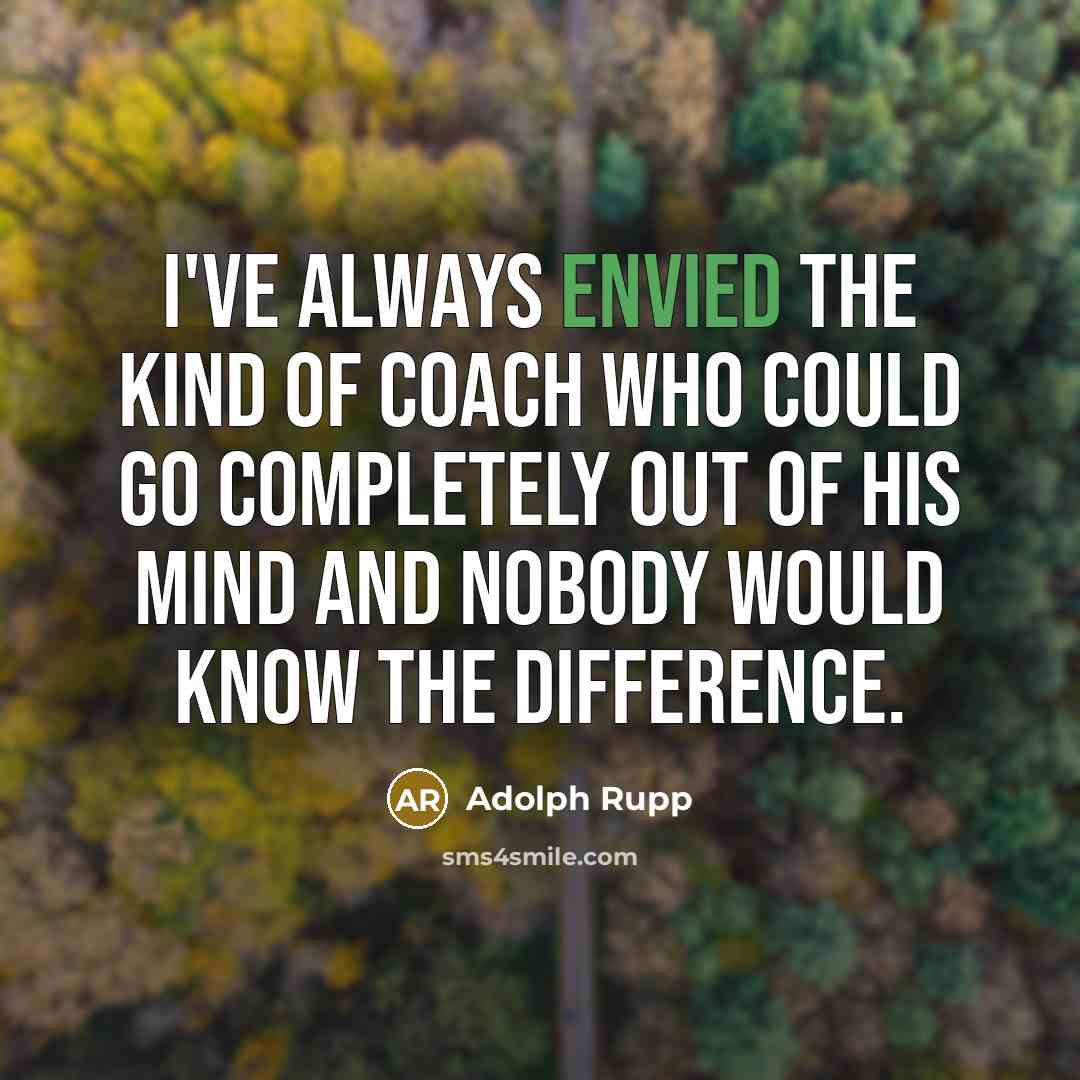 “I've always envied the kind of coach who could go completely out of his mind and nobody would know the difference.” quote by Adolph Rupp