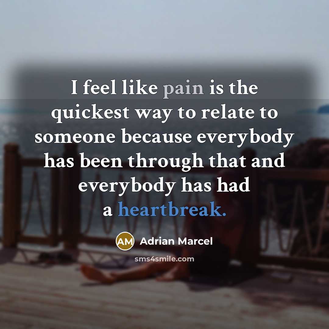 “I feel like pain is the quickest way to relate to someone because everybody has been through that and everybody has had a heartbreak.” quote by Adrian Marcel