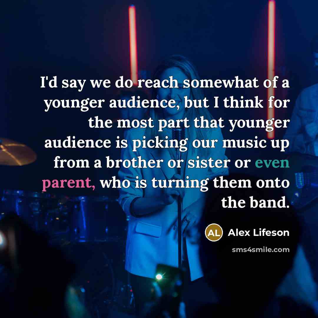 “I'd say we do reach somewhat of a younger audience,…” quote by Alex Lifeson