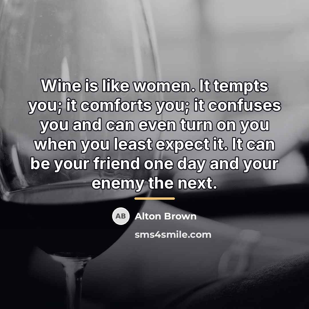 “Wine is like women. It tempts you; it comforts you;…” quote by Alton Brown